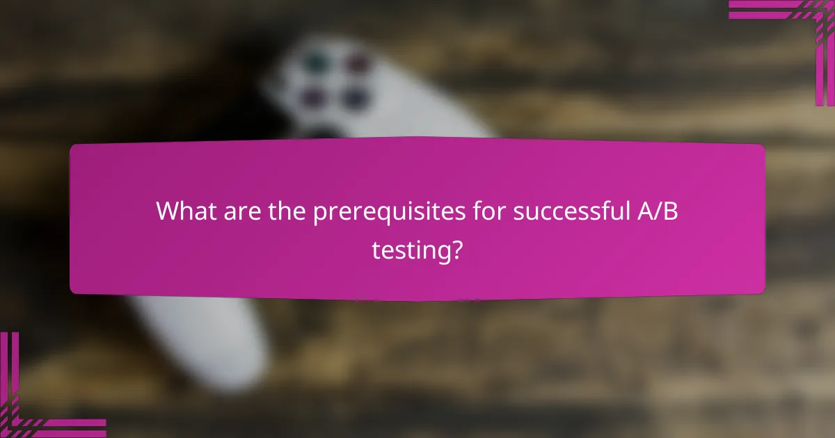 What are the prerequisites for successful A/B testing?
