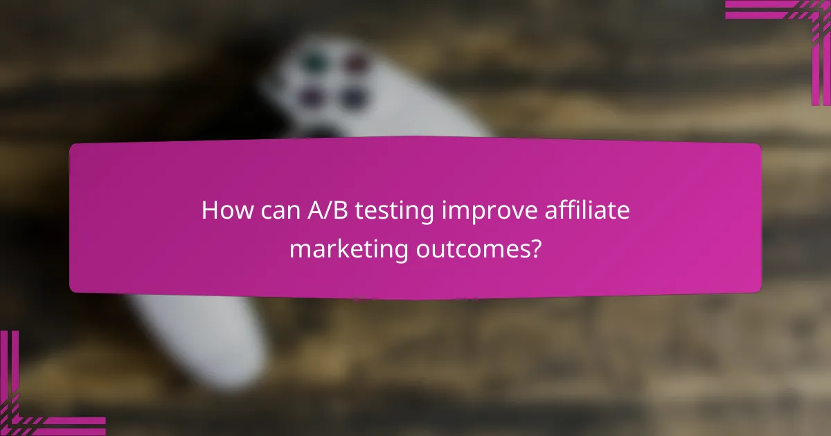 How can A/B testing improve affiliate marketing outcomes?