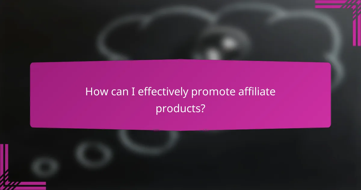 How can I effectively promote affiliate products?