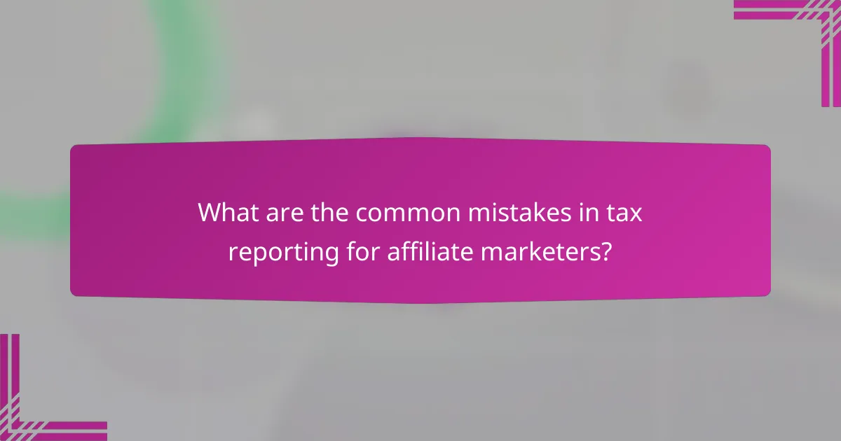 What are the common mistakes in tax reporting for affiliate marketers?