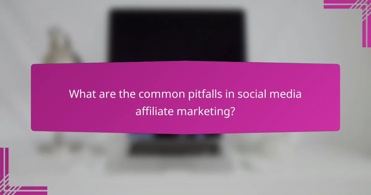 What are the common pitfalls in social media affiliate marketing?