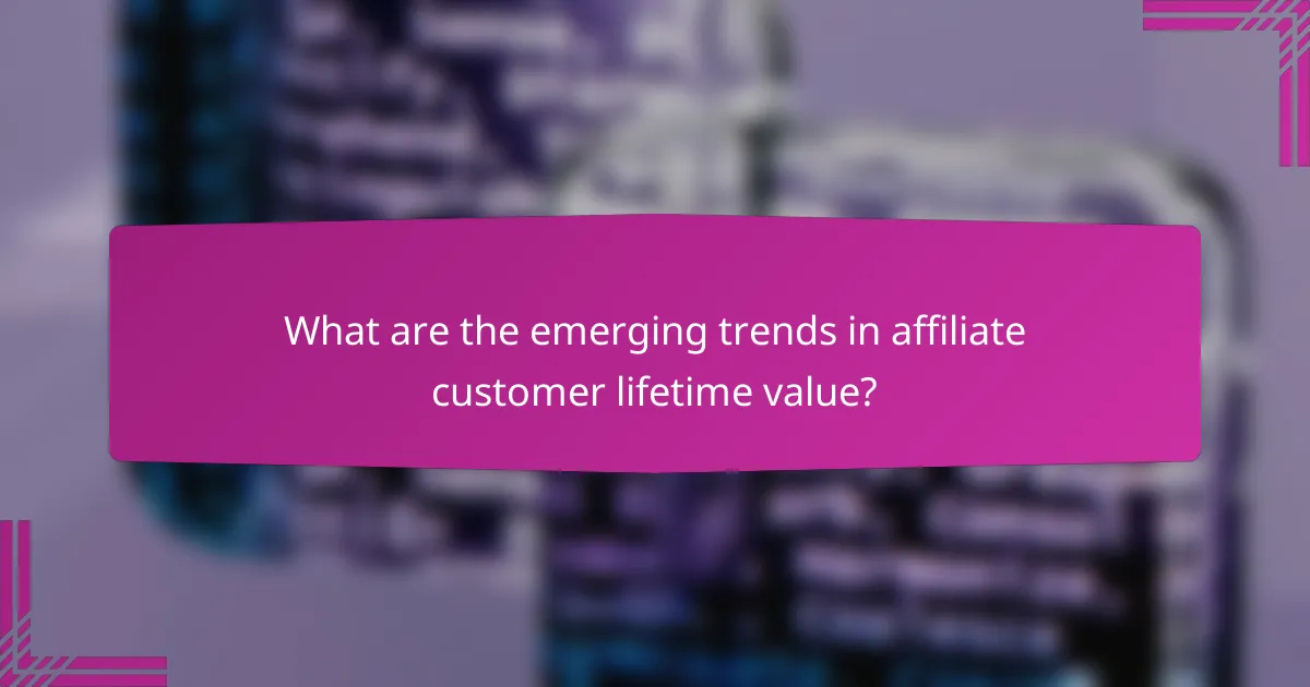 What are the emerging trends in affiliate customer lifetime value?