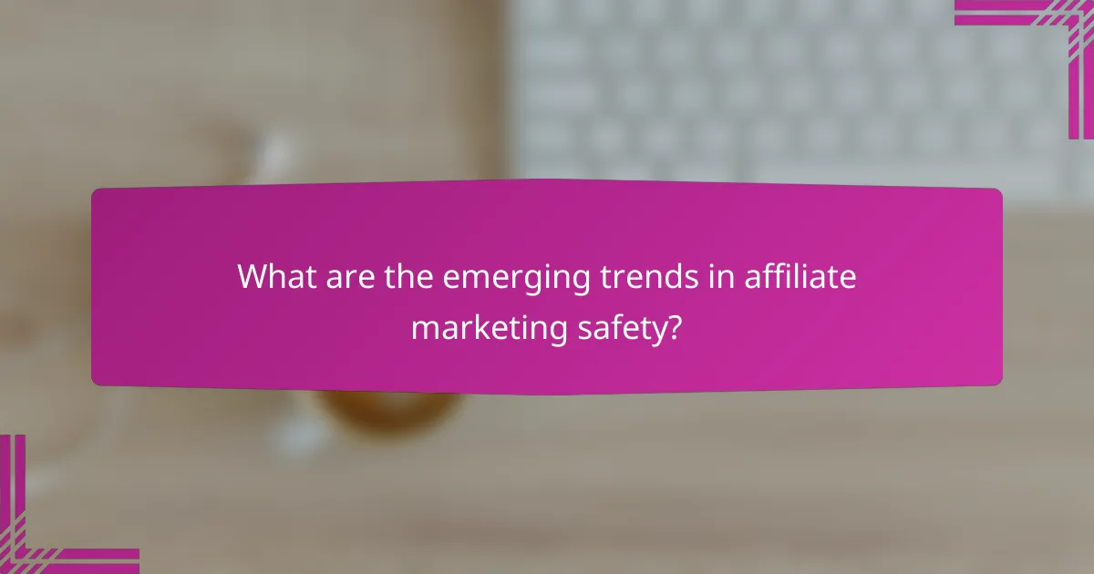 What are the emerging trends in affiliate marketing safety?