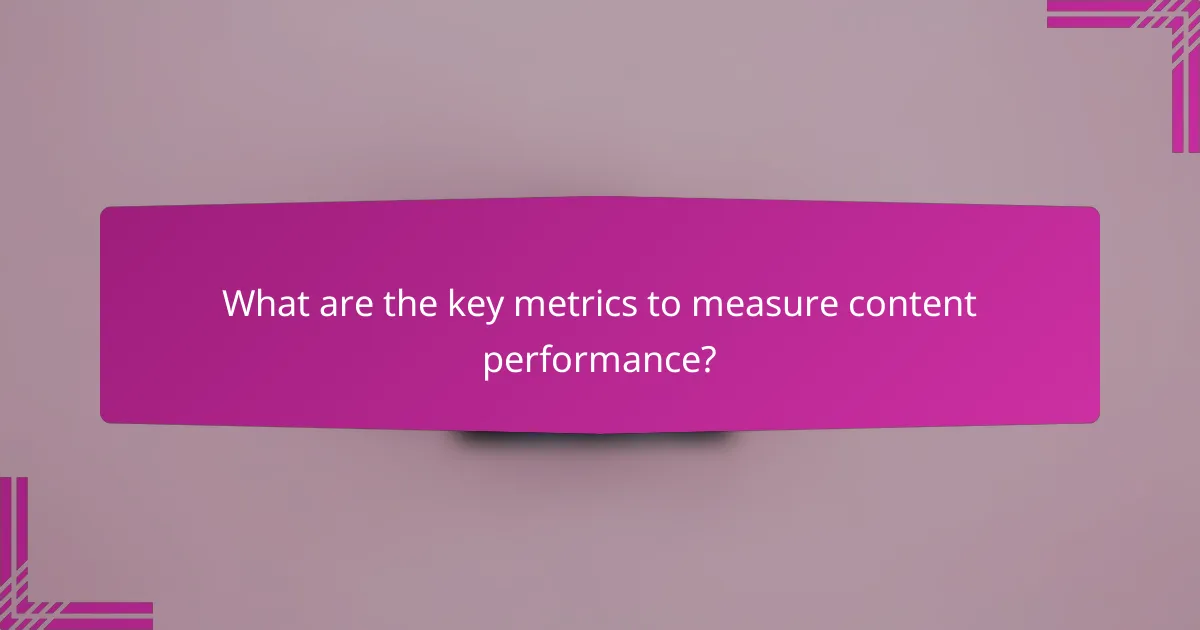 What are the key metrics to measure content performance?