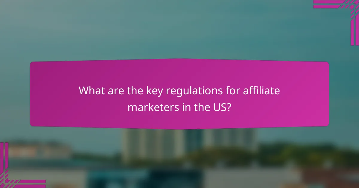 What are the key regulations for affiliate marketers in the US?