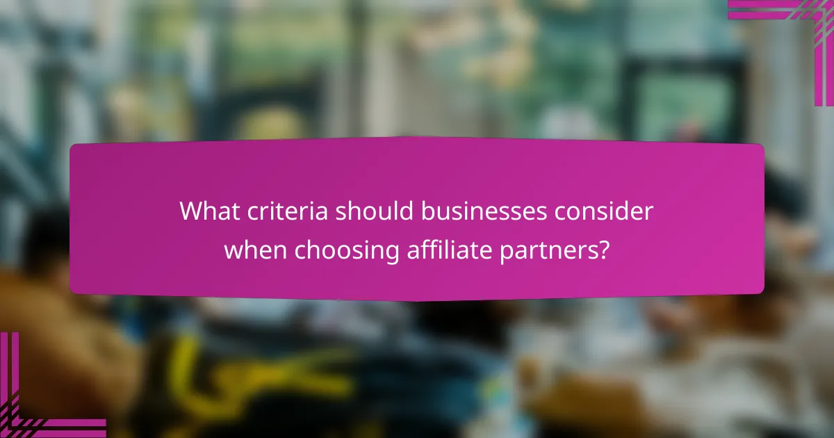 What criteria should businesses consider when choosing affiliate partners?