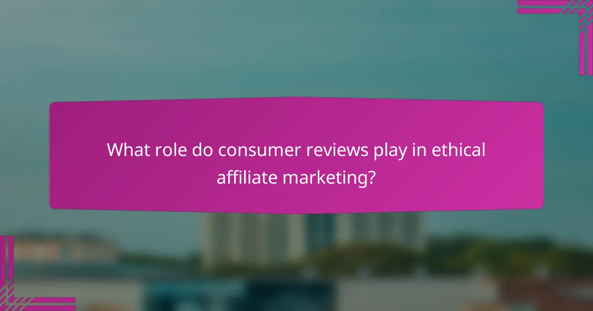 What role do consumer reviews play in ethical affiliate marketing?